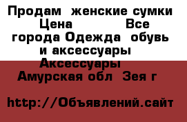 Продам  женские сумки › Цена ­ 1 000 - Все города Одежда, обувь и аксессуары » Аксессуары   . Амурская обл.,Зея г.